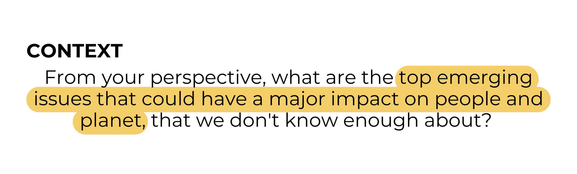 CONTEXT: From your perspective, what are the top emerging issues that could have a major impact on people and planet, that we don't know enough about? 